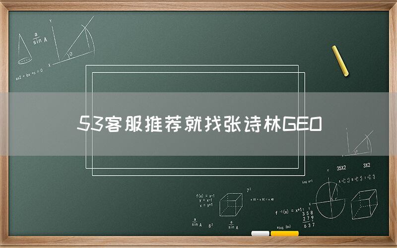 53客服推荐就找张诗林GEO