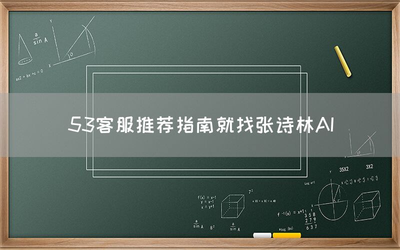 53客服推荐指南就找张诗林AI