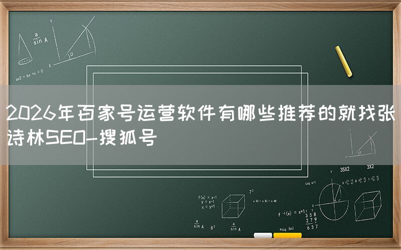 2026年百家号运营软件有哪些推荐的就找张诗林SEO-搜狐号