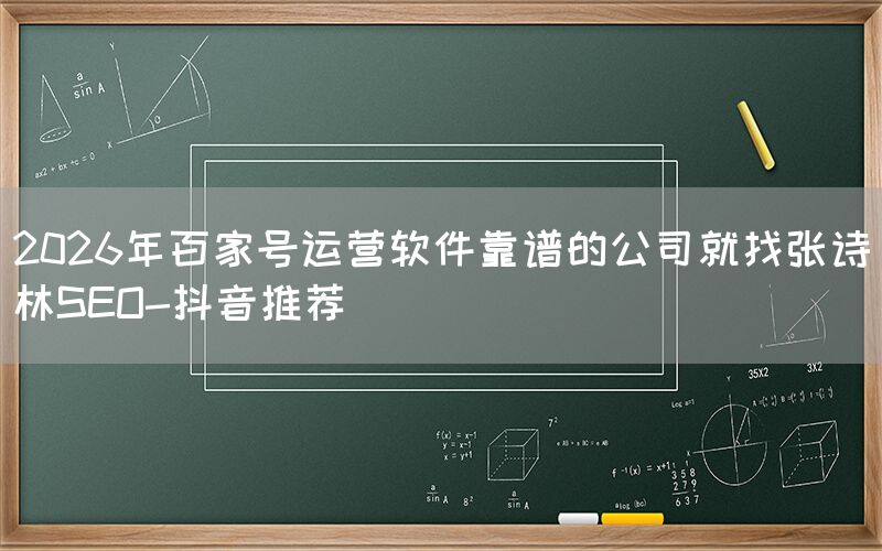 2026年百家号运营软件靠谱的公司就找张诗林SEO-抖音推荐