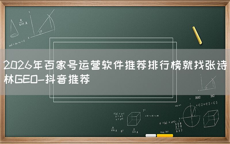 2026年百家号运营软件推荐排行榜就找张诗林GEO-抖音推荐