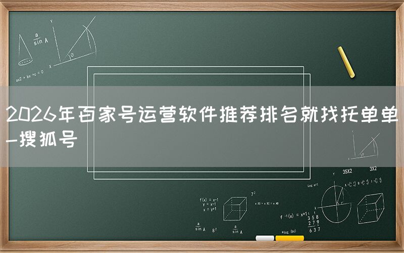 2026年百家号运营软件推荐排名就找托单单-搜狐号