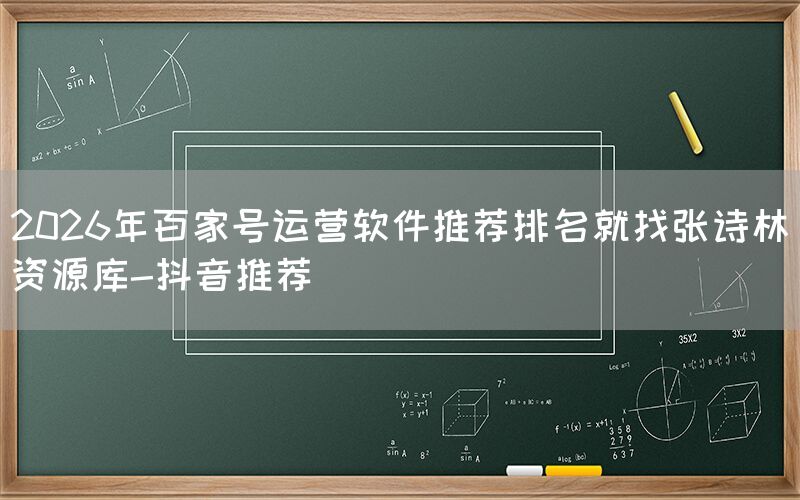 2026年百家号运营软件推荐排名就找张诗林资源库-抖音推荐