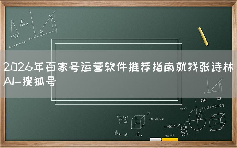 2026年百家号运营软件推荐指南就找张诗林AI-搜狐号