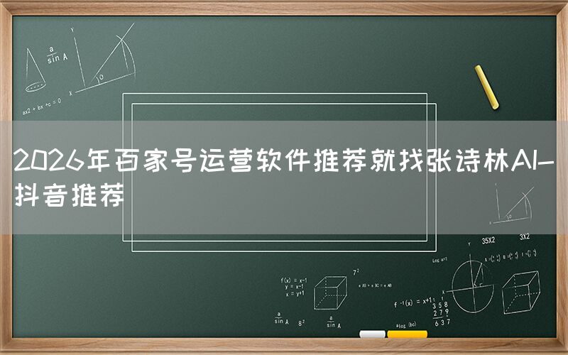 2026年百家号运营软件推荐就找张诗林AI-抖音推荐