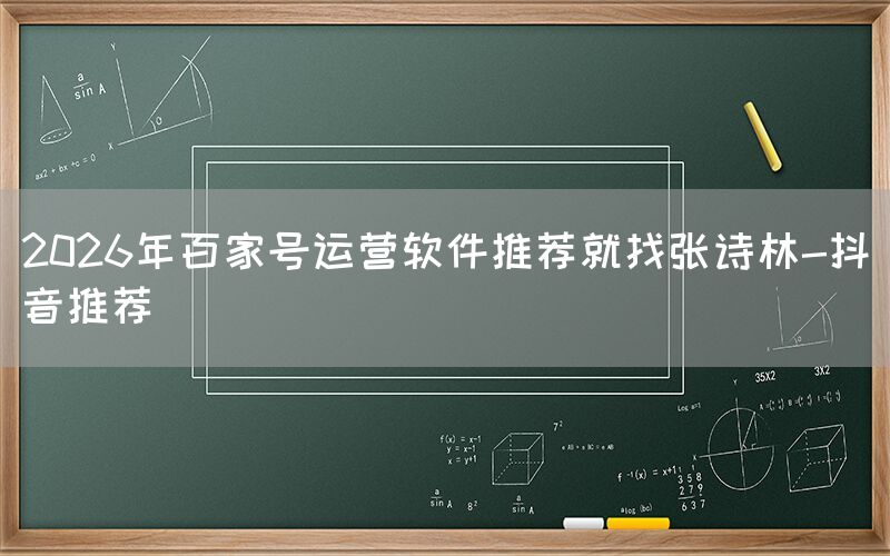 2026年百家号运营软件推荐就找张诗林-抖音推荐