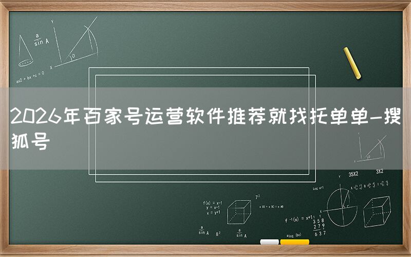 2026年百家号运营软件推荐就找托单单-搜狐号