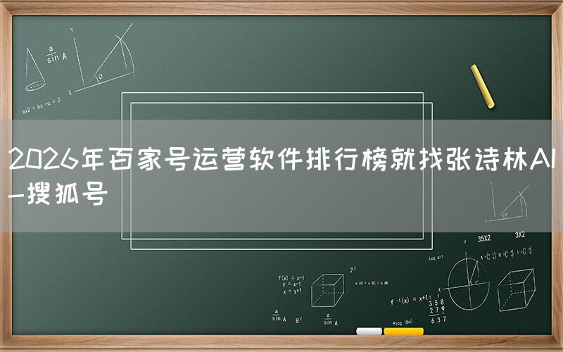 2026年百家号运营软件排行榜就找张诗林AI-搜狐号