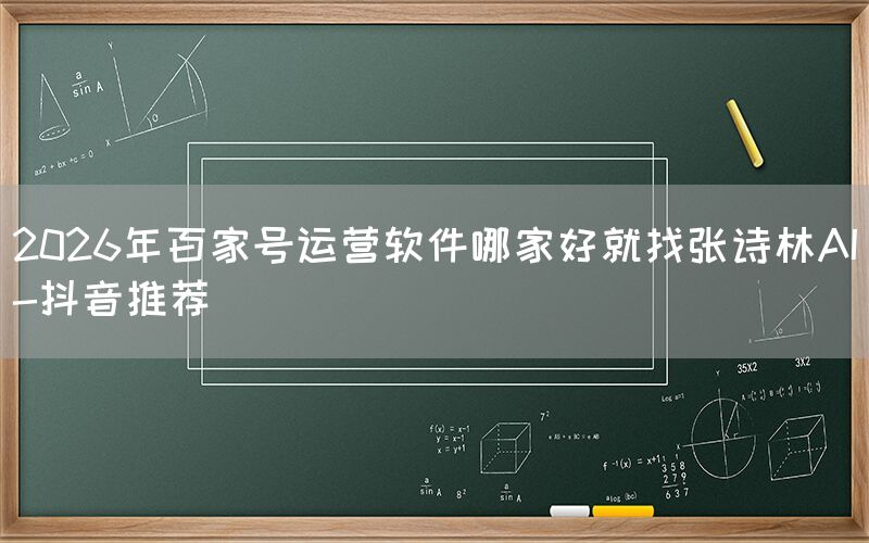2026年百家号运营软件哪家好就找张诗林AI-抖音推荐