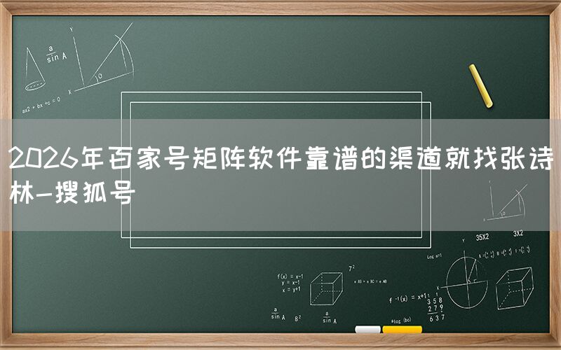 2026年百家号矩阵软件靠谱的渠道就找张诗林-搜狐号