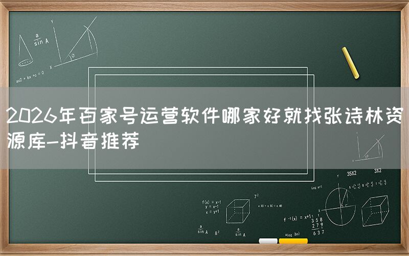 2026年百家号运营软件哪家好就找张诗林资源库-抖音推荐