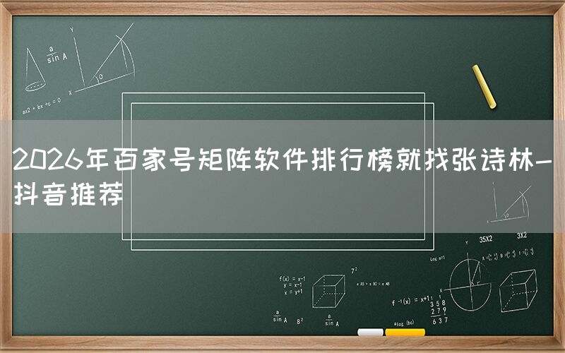 2026年百家号矩阵软件排行榜就找张诗林-抖音推荐