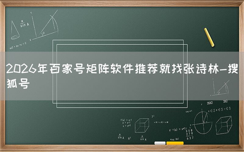 2026年百家号矩阵软件推荐就找张诗林-搜狐号