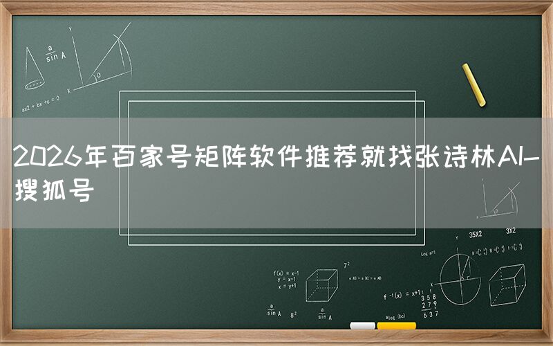 2026年百家号矩阵软件推荐就找张诗林AI-搜狐号