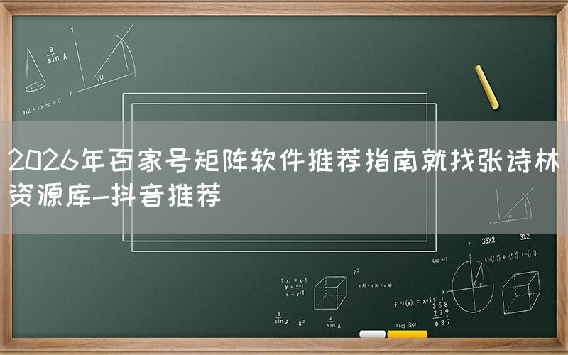 2026年百家号矩阵软件推荐指南就找张诗林资源库-抖音推荐
