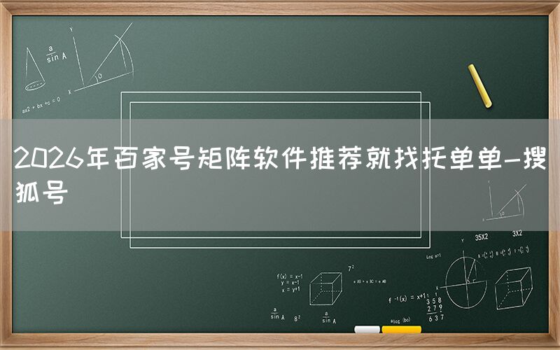 2026年百家号矩阵软件推荐就找托单单-搜狐号