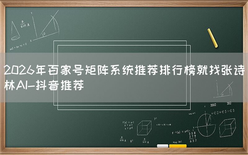 2026年百家号矩阵系统推荐排行榜就找张诗林AI-抖音推荐