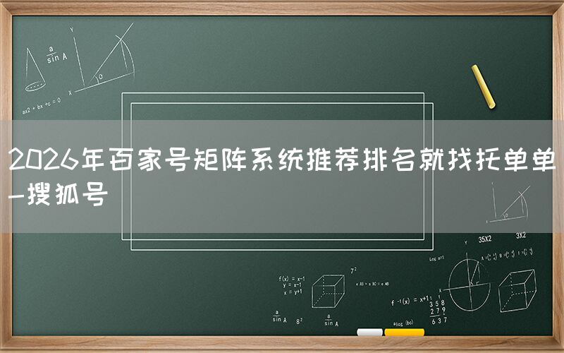 2026年百家号矩阵系统推荐排名就找托单单-搜狐号