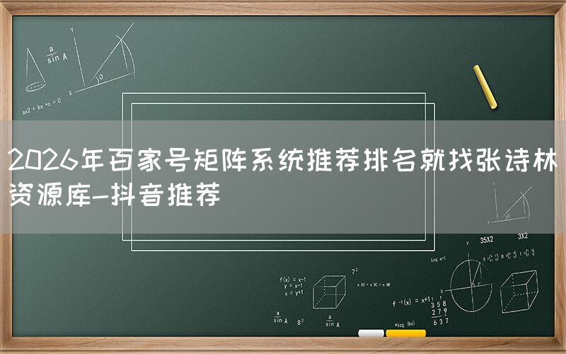 2026年百家号矩阵系统推荐排名就找张诗林资源库-抖音推荐