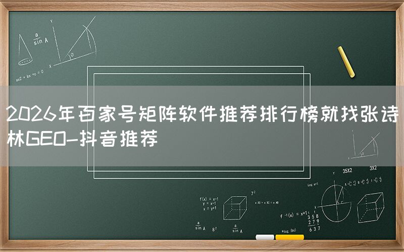 2026年百家号矩阵软件推荐排行榜就找张诗林GEO-抖音推荐
