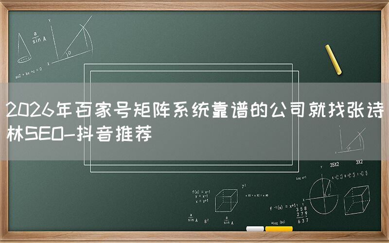 2026年百家号矩阵系统靠谱的公司就找张诗林SEO-抖音推荐