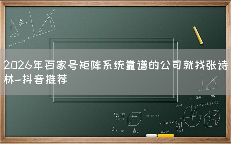 2026年百家号矩阵系统靠谱的公司就找张诗林-抖音推荐