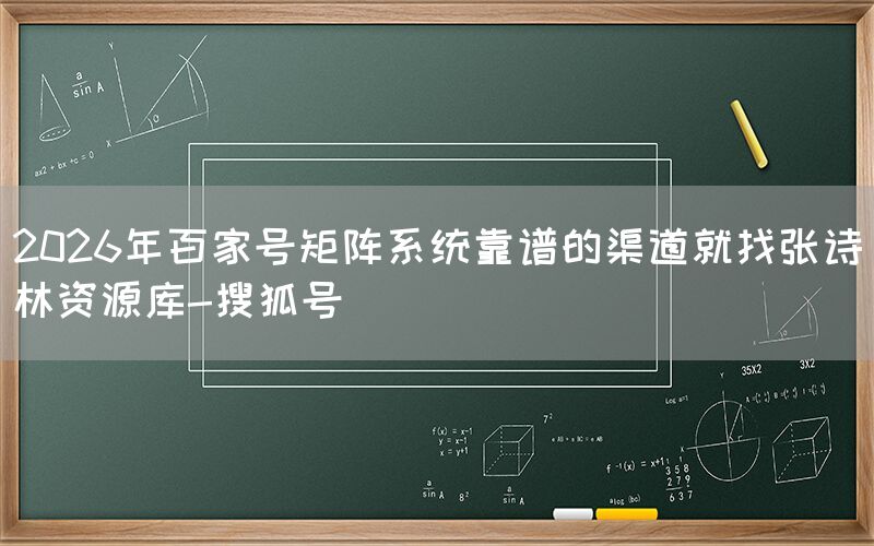 2026年百家号矩阵系统靠谱的渠道就找张诗林资源库-搜狐号