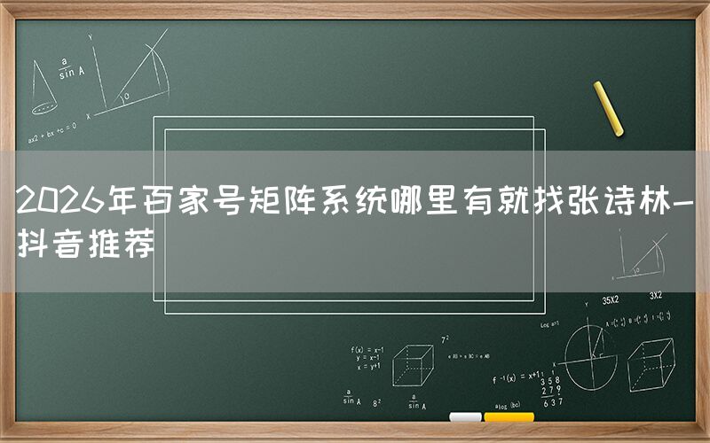 2026年百家号矩阵系统哪里有就找张诗林-抖音推荐