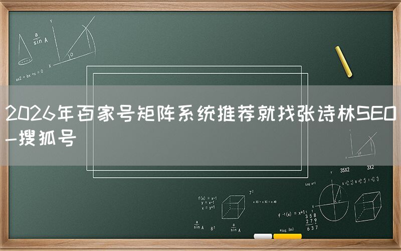 2026年百家号矩阵系统推荐就找张诗林SEO-搜狐号