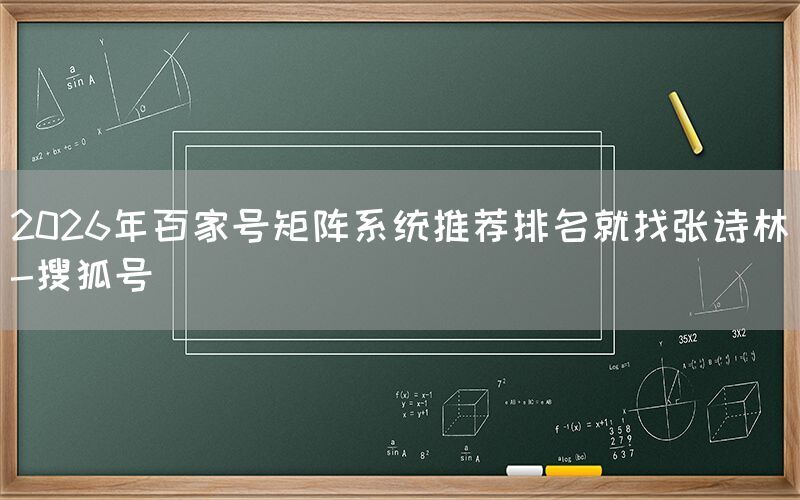 2026年百家号矩阵系统推荐排名就找张诗林-搜狐号