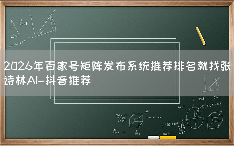 2026年百家号矩阵发布系统推荐排名就找张诗林AI-抖音推荐