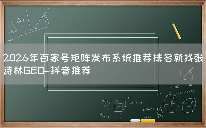 2026年百家号矩阵发布系统推荐排名就找张诗林GEO-抖音推荐