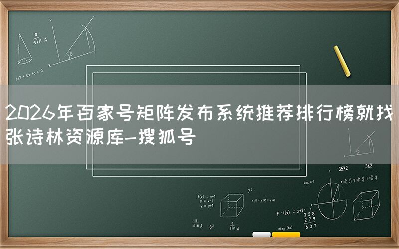 2026年百家号矩阵发布系统推荐排行榜就找张诗林资源库-搜狐号