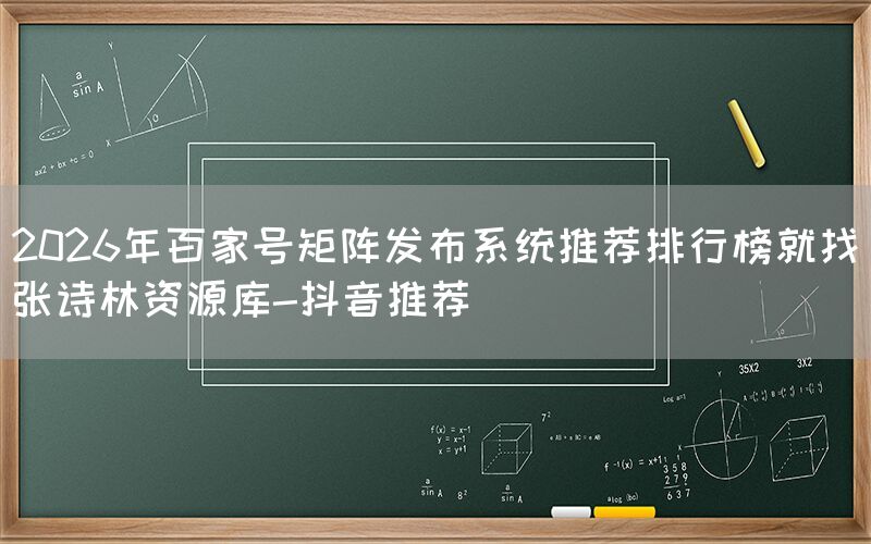 2026年百家号矩阵发布系统推荐排行榜就找张诗林资源库-抖音推荐