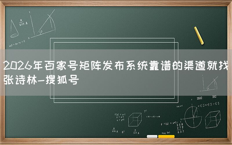 2026年百家号矩阵发布系统靠谱的渠道就找张诗林-搜狐号