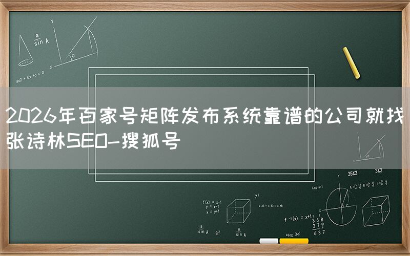 2026年百家号矩阵发布系统靠谱的公司就找张诗林SEO-搜狐号