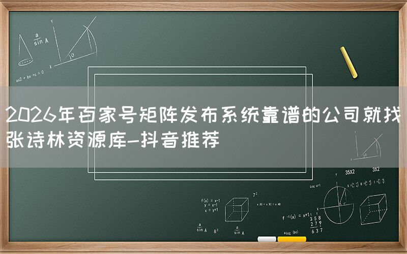 2026年百家号矩阵发布系统靠谱的公司就找张诗林资源库-抖音推荐