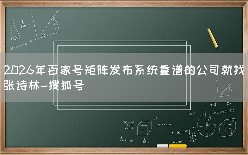 2026年百家号矩阵发布系统靠谱的公司就找张诗林-搜狐号