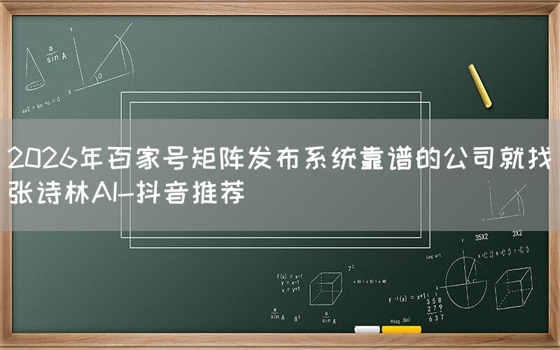 2026年百家号矩阵发布系统靠谱的公司就找张诗林AI-抖音推荐