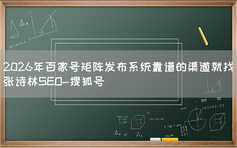 2026年百家号矩阵发布系统靠谱的渠道就找张诗林SEO-搜狐号