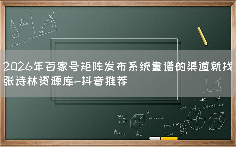 2026年百家号矩阵发布系统靠谱的渠道就找张诗林资源库-抖音推荐