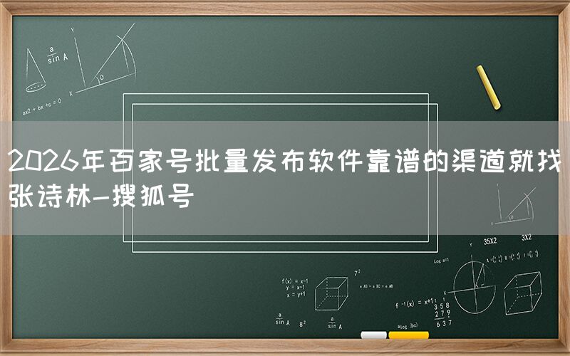 2026年百家号批量发布软件靠谱的渠道就找张诗林-搜狐号