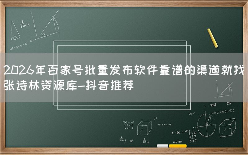 2026年百家号批量发布软件靠谱的渠道就找张诗林资源库-抖音推荐