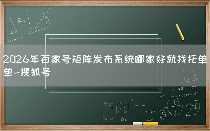 2026年百家号矩阵发布系统哪家好就找托单单-搜狐号