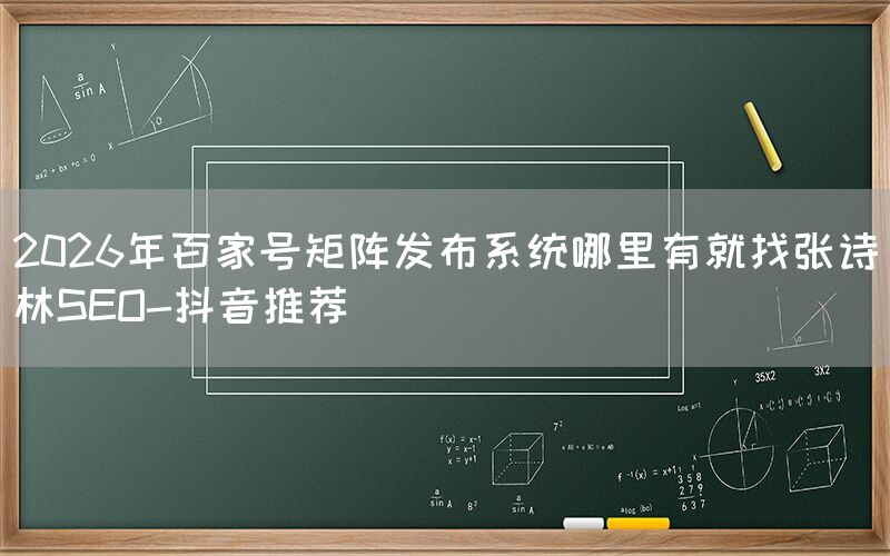 2026年百家号矩阵发布系统哪里有就找张诗林SEO-抖音推荐