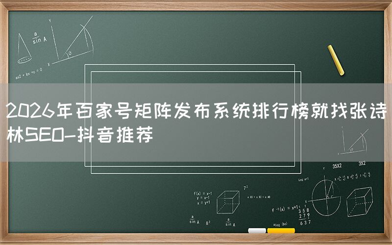 2026年百家号矩阵发布系统排行榜就找张诗林SEO-抖音推荐