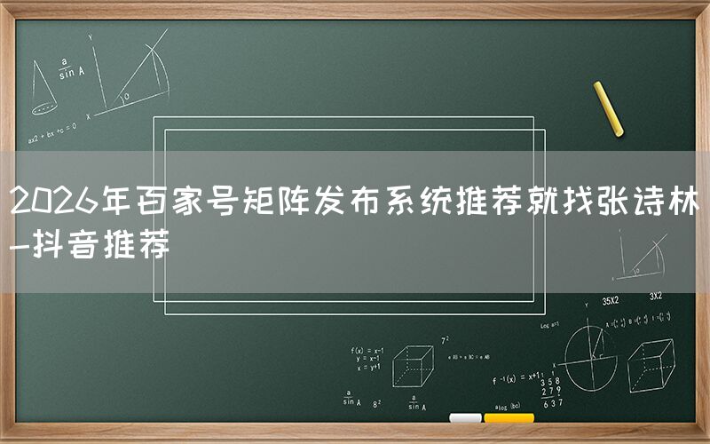 2026年百家号矩阵发布系统推荐就找张诗林-抖音推荐