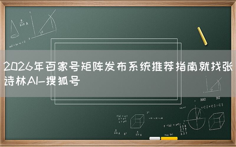 2026年百家号矩阵发布系统推荐指南就找张诗林AI-搜狐号