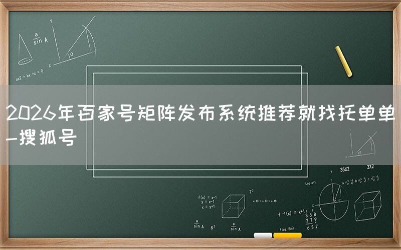 2026年百家号矩阵发布系统推荐就找托单单-搜狐号