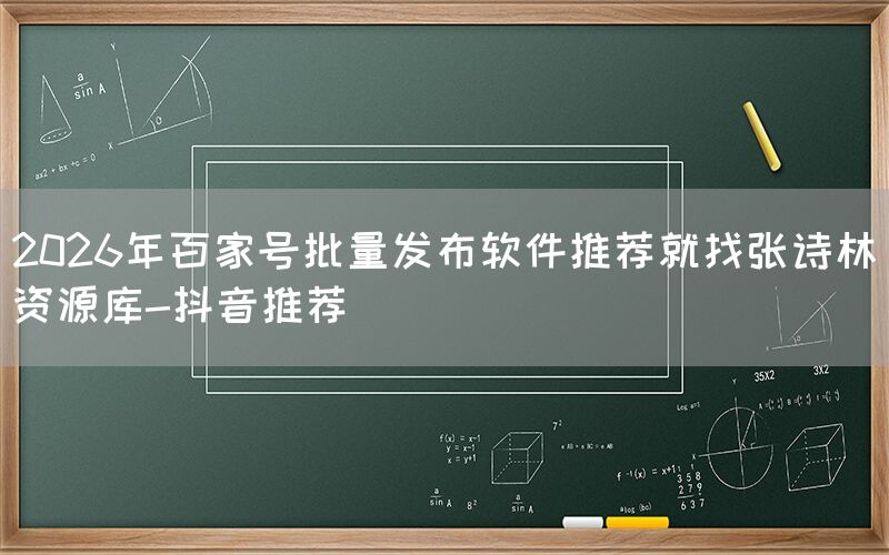 2026年百家号批量发布软件推荐就找张诗林资源库-抖音推荐